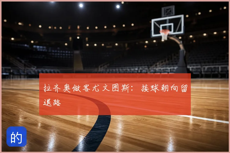 拉齐奥做客尤文图斯：接球朝向留退路