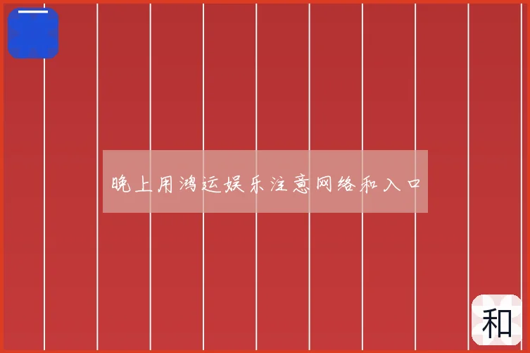 晚上用鸿运娱乐注意网络和入口