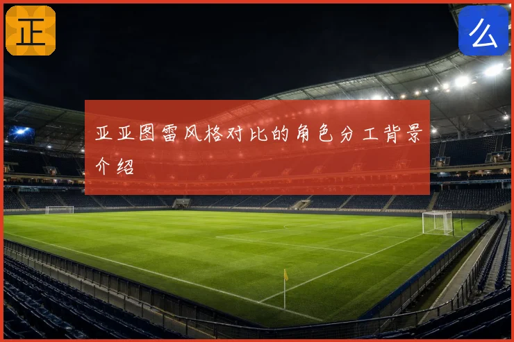 亚亚图雷风格对比的角色分工背景介绍