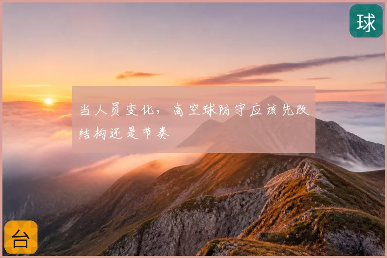 当人员变化，高空球防守应该先改结构还是节奏